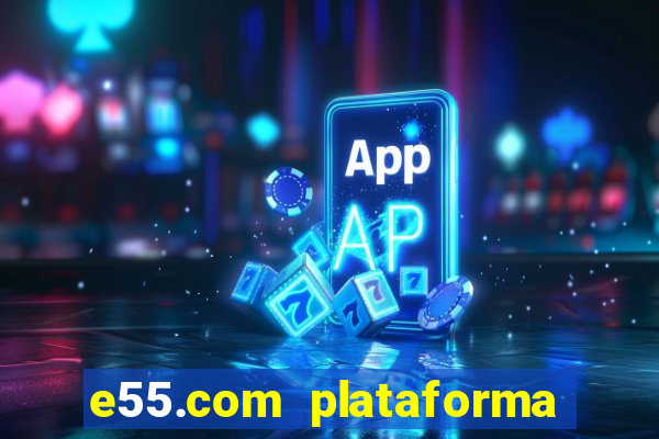 e55.com plataforma de jogos